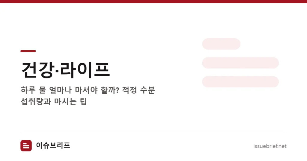 건강·라이프 — 하루 물 얼마나 마셔야 할까? 적정 수분 섭취량과 마시는 팁 | 이슈브리프
