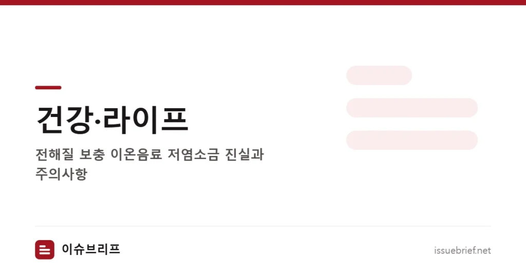 건강·라이프 — 전해질 보충 이온음료 저염소금 진실과 주의사항 | 이슈브리프