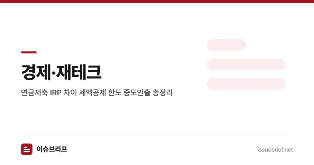 경제·재테크 — 연금저축 IRP 차이 세액공제 한도 중도인출 총정리 | 이슈브리프