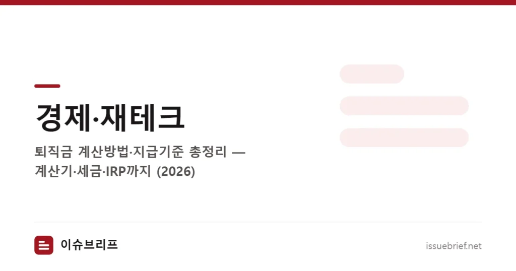 경제·재테크 — 퇴직금 계산방법·지급기준 총정리 — 계산기·세금·IRP까지 (2026) | 이슈브리프